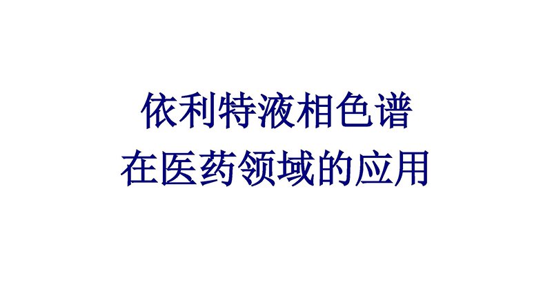 依利特液相色譜在醫(yī)藥領(lǐng)域的應(yīng)用